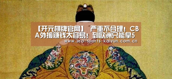 【开元棋牌官网】
严重不合理!CBA外援赚钱太容易!到欧洲只能拿50%(图2) 开云体育
